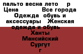 пальто весна-лето  44р. › Цена ­ 4 200 - Все города Одежда, обувь и аксессуары » Женская одежда и обувь   . Ханты-Мансийский,Сургут г.